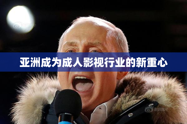 亚洲成为成人影视行业的新重心