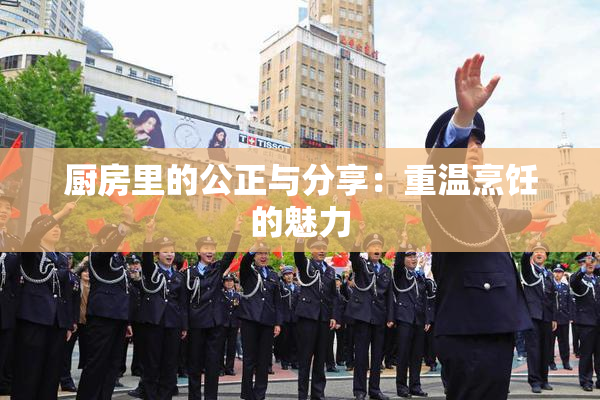 厨房里的公正与分享：重温烹饪的魅力