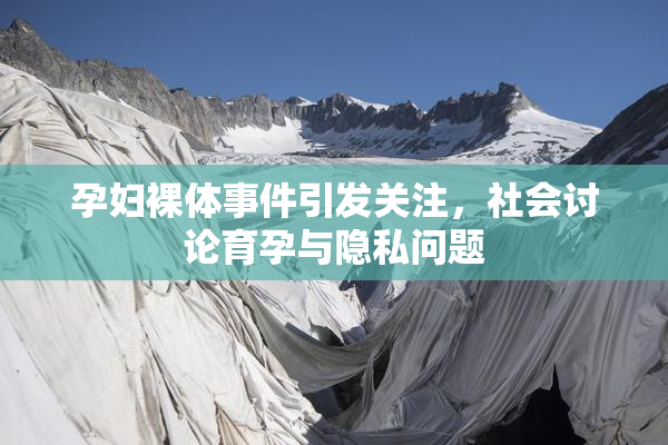 孕妇裸体事件引发关注，社会讨论育孕与隐私问题
