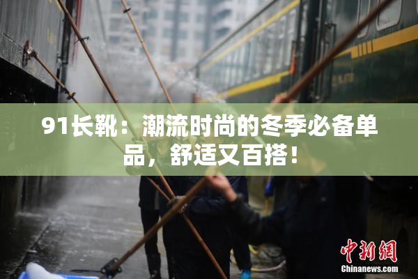 91长靴：潮流时尚的冬季必备单品，舒适又百搭！