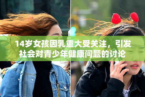 14岁女孩因乳重大受关注，引发社会对青少年健康问题的讨论