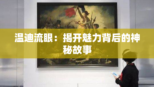 温迪流眼：揭开魅力背后的神秘故事