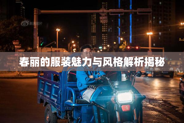 春丽的服装魅力与风格解析揭秘