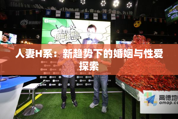 人妻H系：新趋势下的婚姻与性爱探索