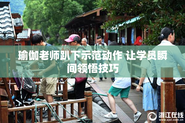 瑜伽老师趴下示范动作 让学员瞬间领悟技巧