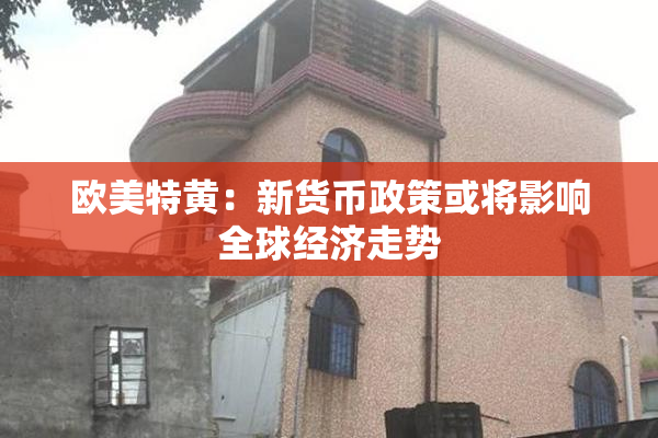 欧美特黄：新货币政策或将影响全球经济走势
