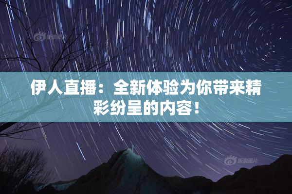 伊人直播：全新体验为你带来精彩纷呈的内容！