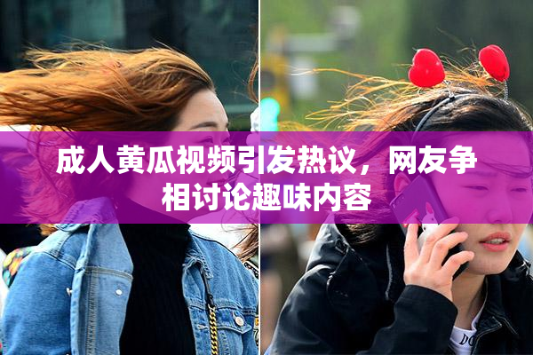 成人黄瓜视频引发热议，网友争相讨论趣味内容