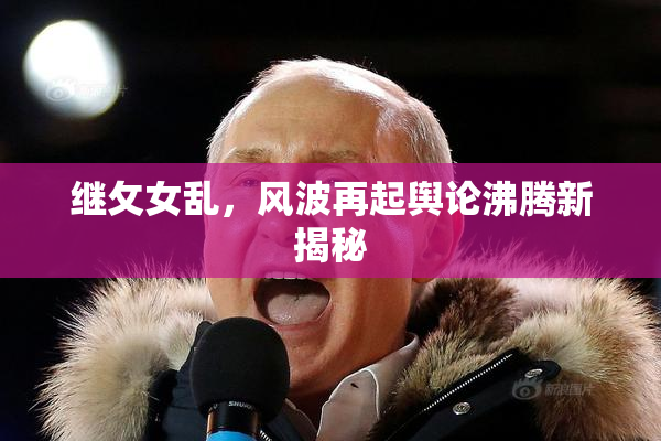 继攵女乱，风波再起舆论沸腾新揭秘