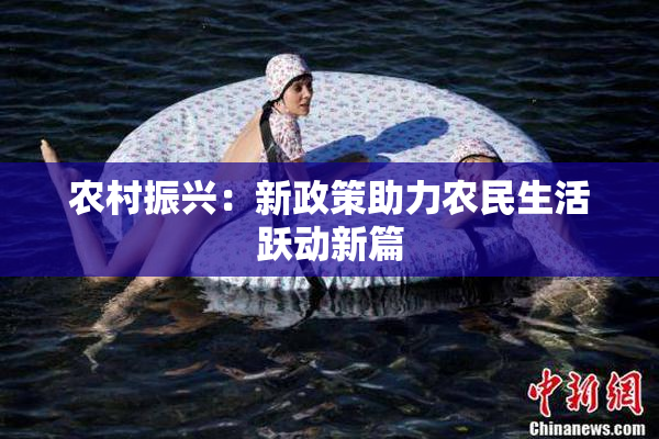 农村振兴：新政策助力农民生活跃动新篇