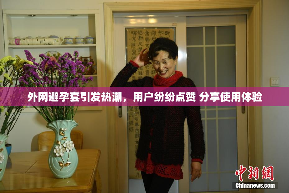 外网避孕套引发热潮，用户纷纷点赞 分享使用体验