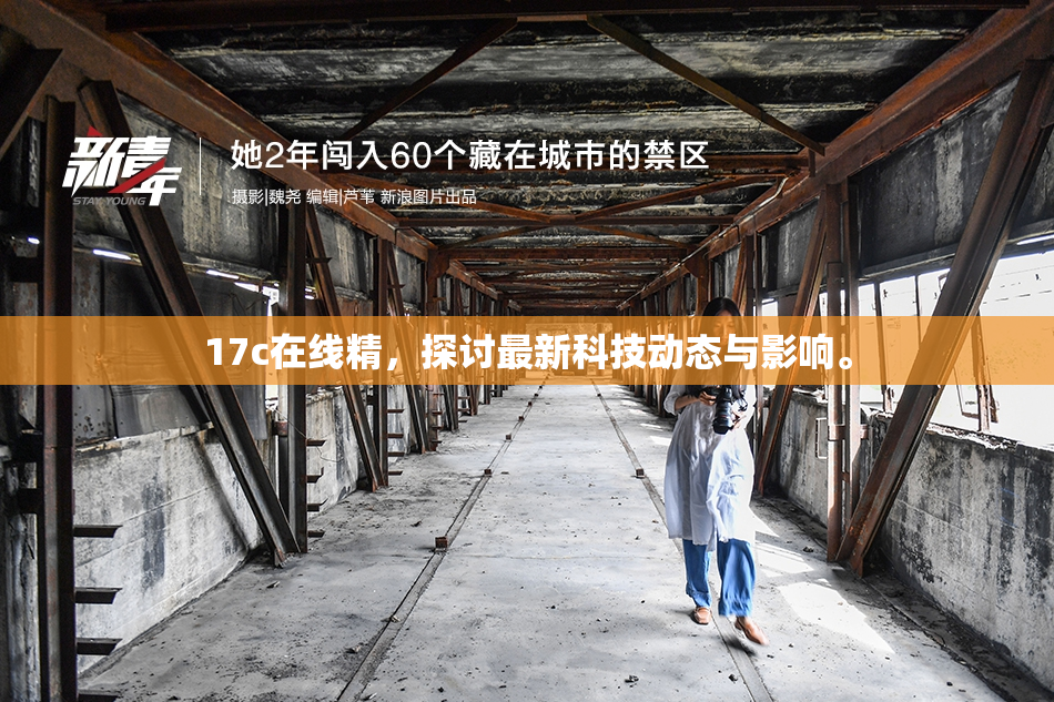 17c在线精，探讨最新科技动态与影响。