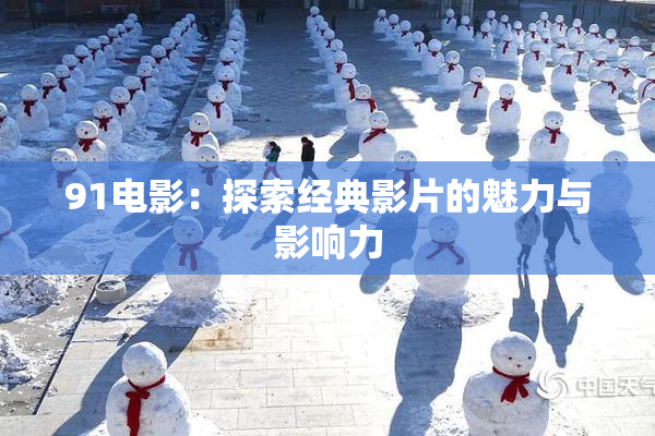 91电影：探索经典影片的魅力与影响力