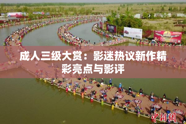 成人三级大赏：影迷热议新作精彩亮点与影评