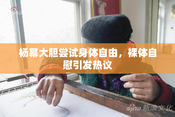 杨幂大胆尝试身体自由，裸体自慰引发热议