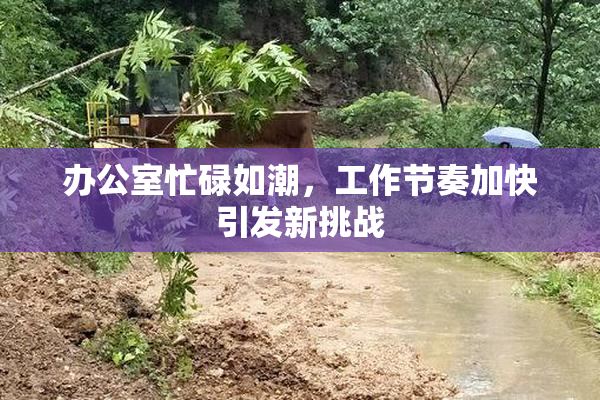 办公室忙碌如潮，工作节奏加快引发新挑战