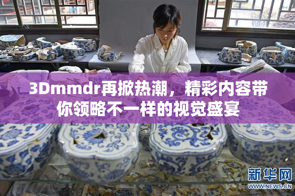 3Dmmdr再掀热潮，精彩内容带你领略不一样的视觉盛宴