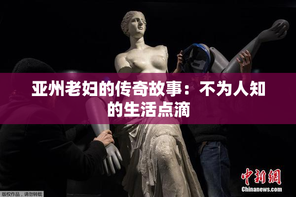 亚州老妇的传奇故事：不为人知的生活点滴
