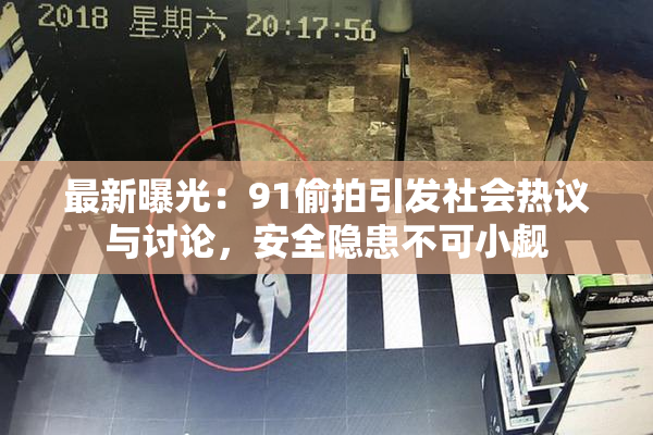 最新曝光：91偷拍引发社会热议与讨论，安全隐患不可小觑