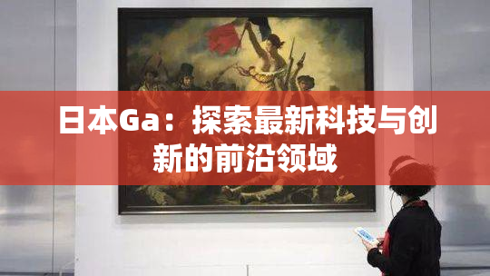 日本Ga：探索最新科技与创新的前沿领域