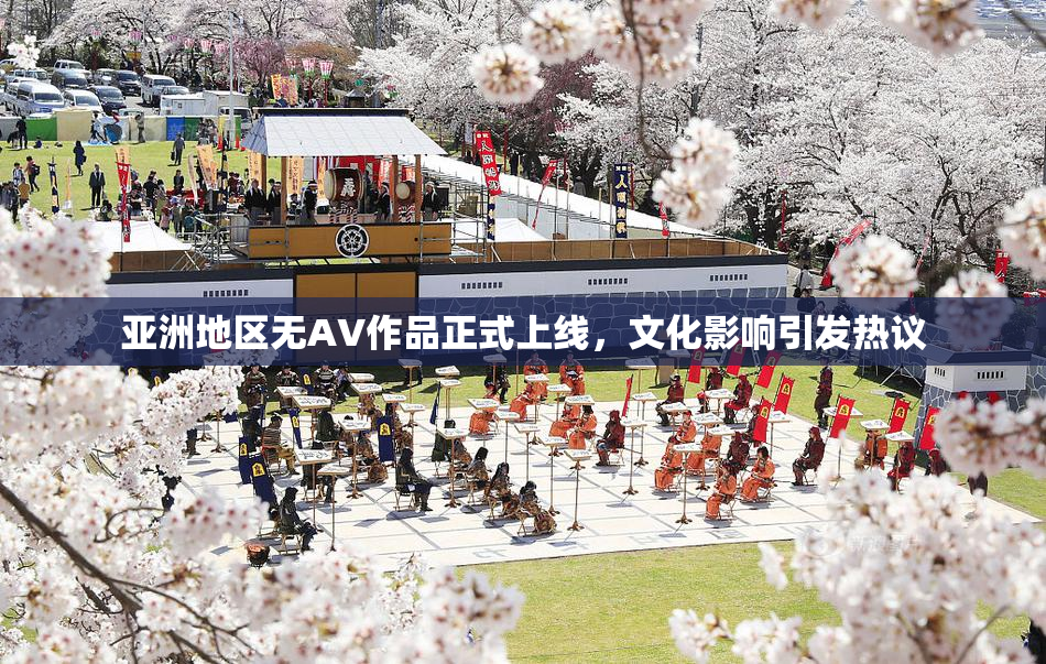 亚洲地区无AV作品正式上线，文化影响引发热议