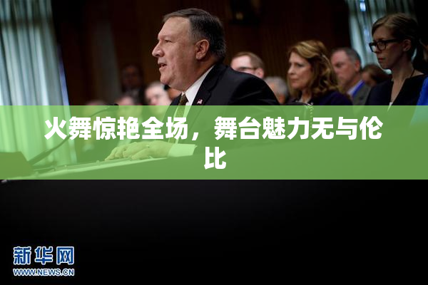 火舞惊艳全场，舞台魅力无与伦比