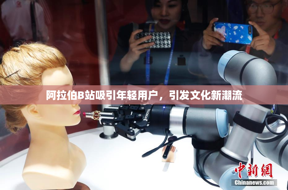 阿拉伯B站吸引年轻用户，引发文化新潮流