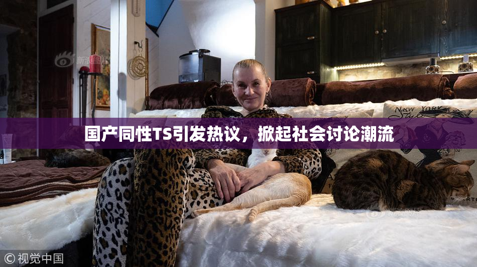 国产同性TS引发热议，掀起社会讨论潮流
