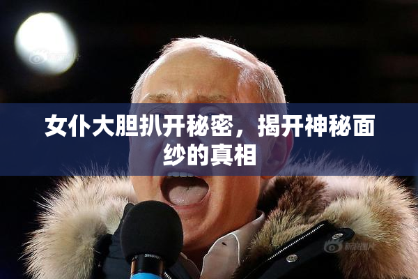 女仆大胆扒开秘密，揭开神秘面纱的真相