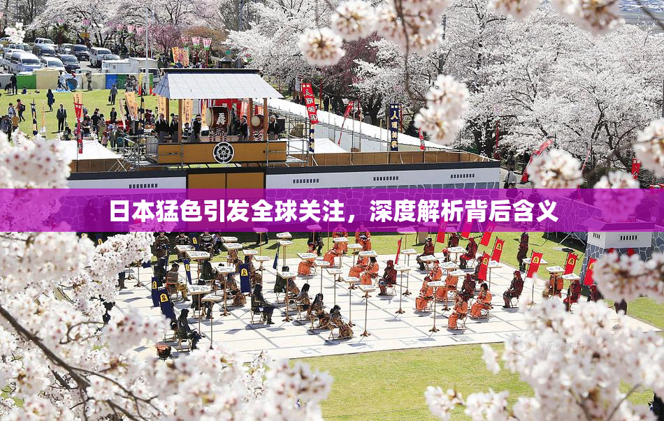 日本猛色引发全球关注，深度解析背后含义