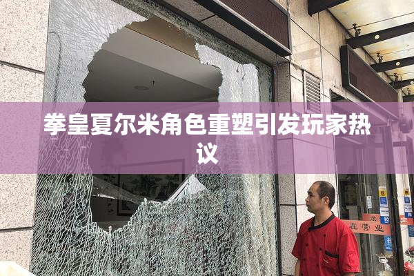 拳皇夏尔米角色重塑引发玩家热议