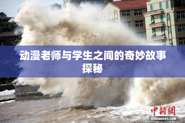 动漫老师与学生之间的奇妙故事探秘
