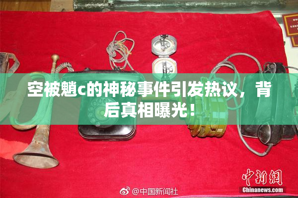 空被魈c的神秘事件引发热议，背后真相曝光！