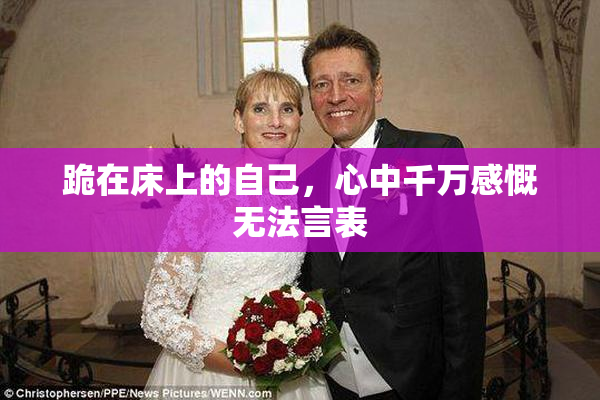 跪在床上的自己，心中千万感慨无法言表