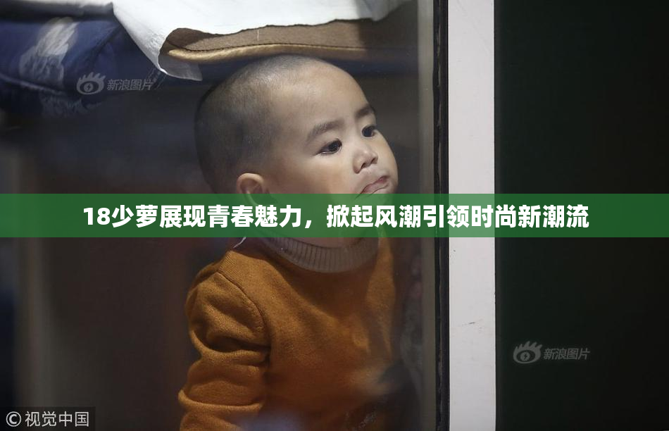 18少萝展现青春魅力，掀起风潮引领时尚新潮流