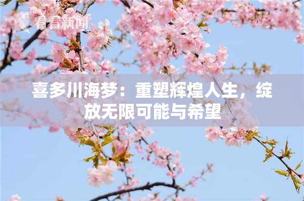 喜多川海梦：重塑辉煌人生，绽放无限可能与希望