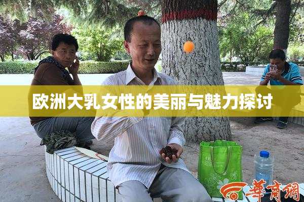 欧洲大乳女性的美丽与魅力探讨