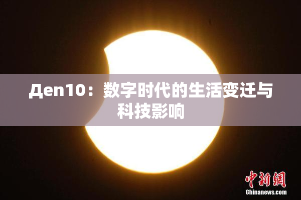 Дen10：数字时代的生活变迁与科技影响
