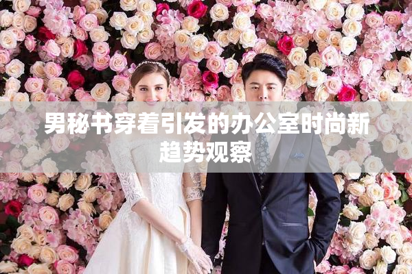 男秘书穿着引发的办公室时尚新趋势观察