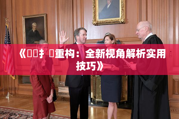 《喿喿扌畐重构：全新视角解析实用技巧》