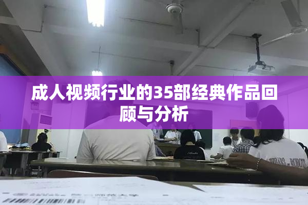 成人视频行业的35部经典作品回顾与分析
