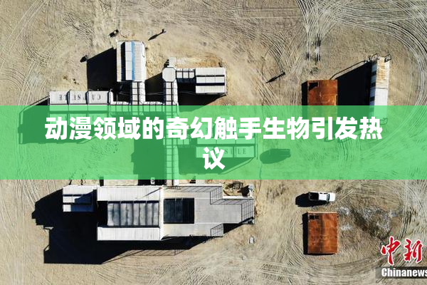 动漫领域的奇幻触手生物引发热议