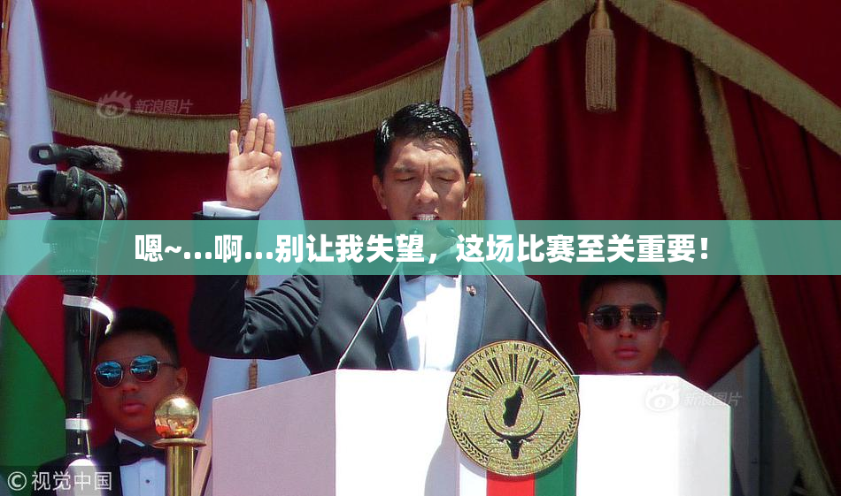嗯~…啊…别让我失望，这场比赛至关重要！