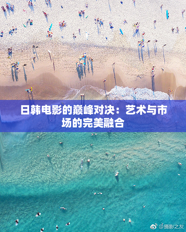 日韩电影的巅峰对决：艺术与市场的完美融合