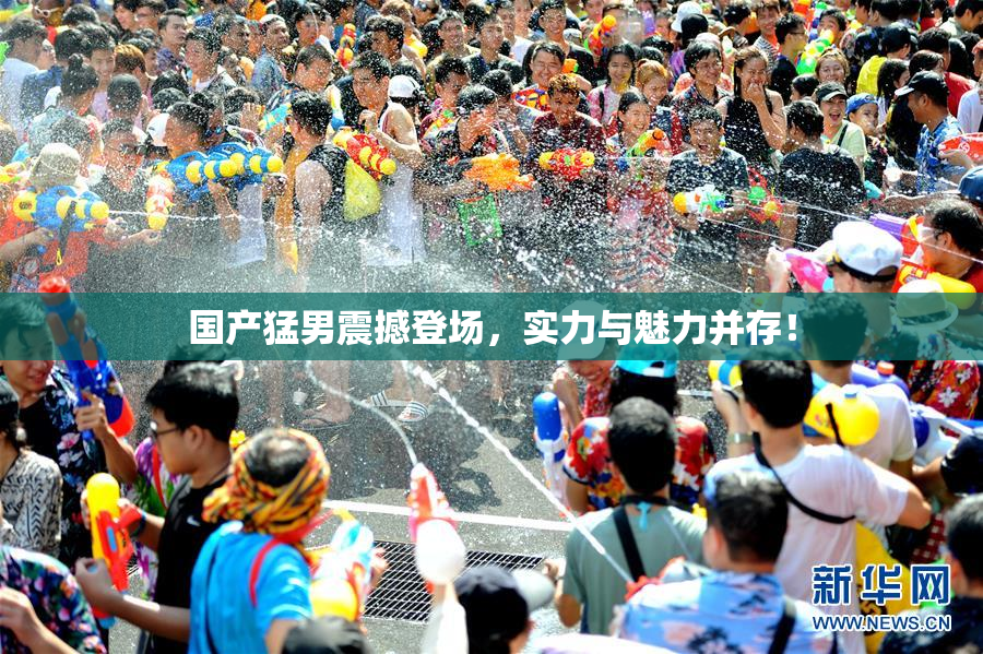 国产猛男震撼登场，实力与魅力并存！