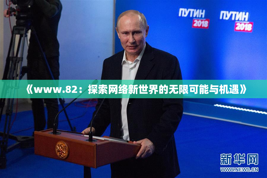 《www.82：探索网络新世界的无限可能与机遇》