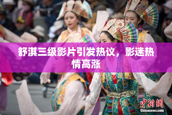 舒淇三级影片引发热议，影迷热情高涨