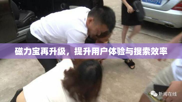 磁力宝再升级，提升用户体验与搜索效率