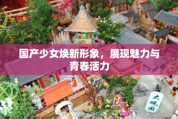 国产少女焕新形象，展现魅力与青春活力