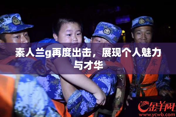 素人兰g再度出击，展现个人魅力与才华